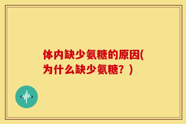 体内缺少氨糖的原因(为什么缺少氨糖？)