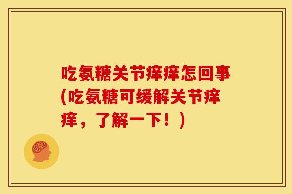 吃氨糖关节痒痒怎回事(吃氨糖可缓解关节痒痒，了解一下！)