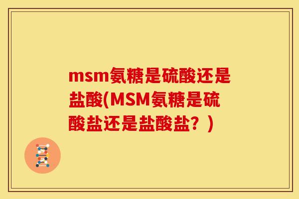 msm氨糖是硫酸还是盐酸(MSM氨糖是硫酸盐还是盐酸盐？)