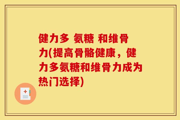 健力多 氨糖 和维骨力(提高骨骼健康,健力多氨糖和维骨力成为热门选择)-第1张图片-关节骑士 健力多 氨糖 和维骨力(提高骨骼健康,健力多氨糖和维骨力成为热门选择)-第1张图片-关节骑士