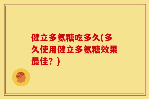 健立多氨糖吃多久(多久使用健立多氨糖效果最佳？)