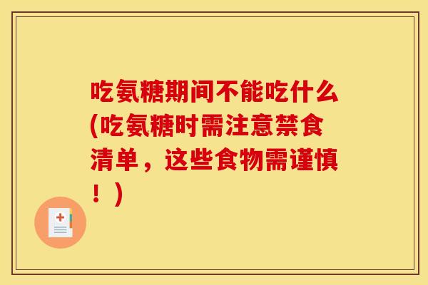 吃氨糖期间不能吃什么(吃氨糖时需注意禁食清单，这些食物需谨慎！)