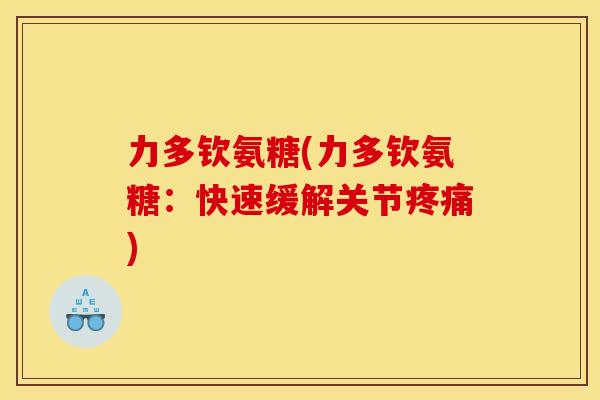 力多钦氨糖(力多钦氨糖：快速缓解关节疼痛)