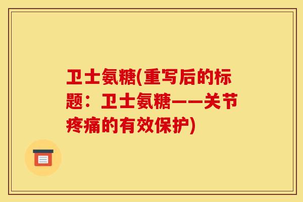 卫士氨糖(重写后的标题：卫士氨糖——关节疼痛的有效保护)