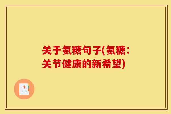 关于氨糖句子(氨糖:关节健康的新希望)-第1张图片-关节骑士 关于氨糖句子(氨糖:关节健康的新希望)-第1张图片-关节骑士