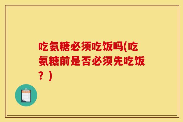 吃氨糖必须吃饭吗(吃氨糖前是否必须先吃饭？)