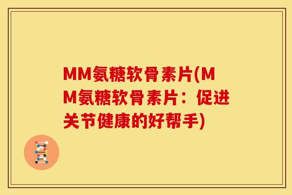 MM氨糖软骨素片(MM氨糖软骨素片：促进关节健康的好帮手)