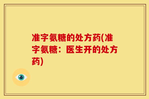 准字氨糖的处方药(准字氨糖：医生开的处方药)