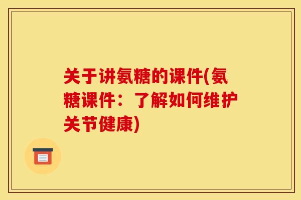 关于讲氨糖的课件(氨糖课件：了解如何维护关节健康)