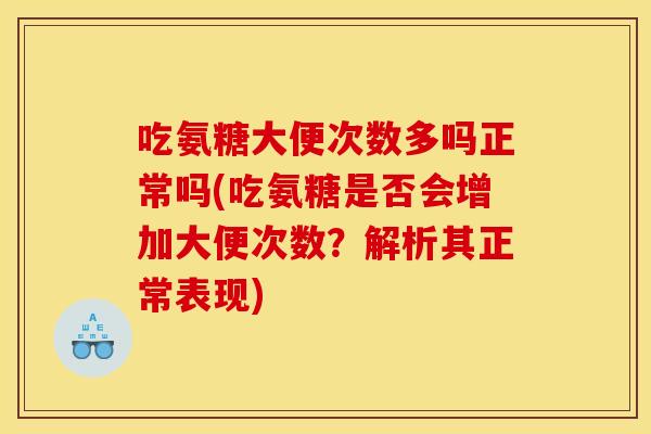 吃氨糖大便次数多吗正常吗(吃氨糖是否会增加大便次数？解析其正常表现)