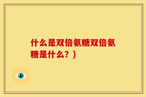 什么是双倍氨糖双倍氨糖是什么？)