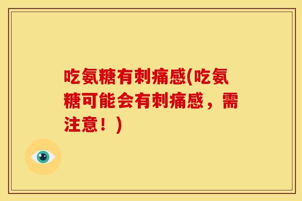 吃氨糖有刺痛感(吃氨糖可能会有刺痛感，需注意！)