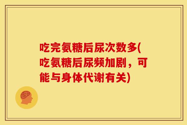 吃完氨糖后尿次数多(吃氨糖后尿频加剧，可能与身体代谢有关)
