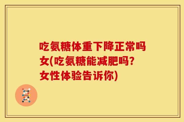 吃氨糖体重下降正常吗女(吃氨糖能减肥吗？女性体验告诉你)