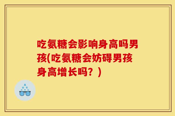 吃氨糖会影响身高吗男孩(吃氨糖会妨碍男孩身高增长吗？)