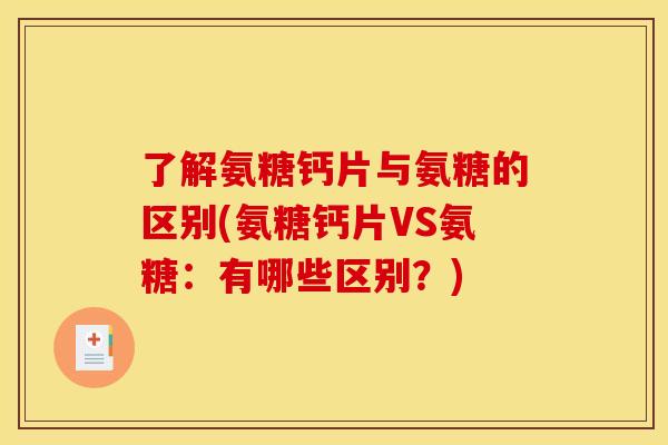 了解氨糖钙片与氨糖的区别(氨糖钙片VS氨糖:有哪些区别?)-第1张图片-关节骑士 了解氨糖钙片与氨糖的区别(氨糖钙片VS氨糖:有哪些区别?)-第1张图片-关节骑士