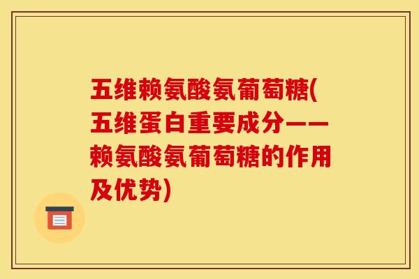 五维赖氨酸氨葡萄糖(五维蛋白重要成分——赖氨酸氨葡萄糖的作用及优势)