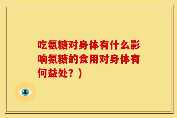 吃氨糖对身体有什么影响氨糖的食用对身体有何益处？)-第1张图片-关节骑士