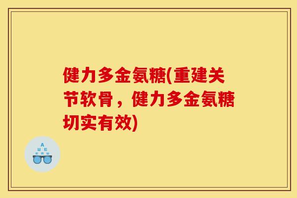 健力多金氨糖(重建关节软骨，健力多金氨糖切实有效)