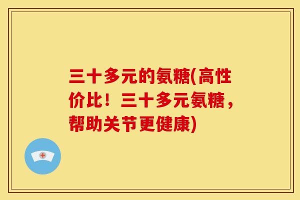 三十多元的氨糖(高性价比！三十多元氨糖，帮助关节更健康)-第1张图片-关节骑士