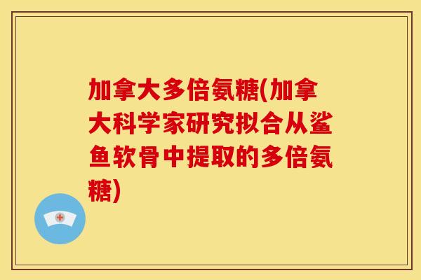 加拿大多倍氨糖(加拿大科学家研究拟合从鲨鱼软骨中提取的多倍氨糖)