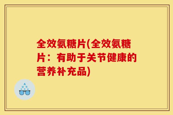 全效氨糖片(全效氨糖片：有助于关节健康的营养补充品)