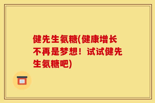 健先生氨糖(健康增长不再是梦想！试试健先生氨糖吧)