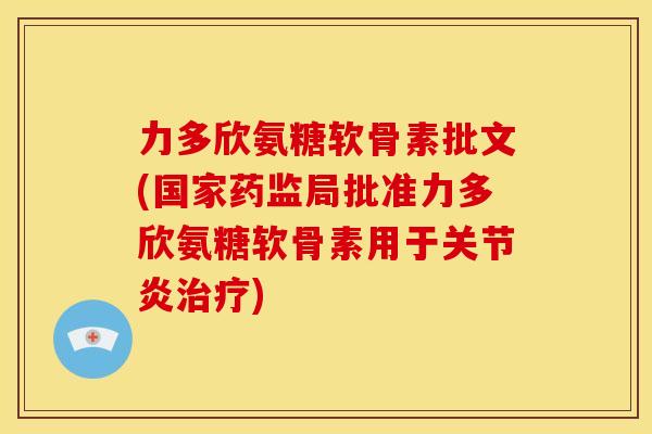 力多欣氨糖软骨素批文(国家药监局批准力多欣氨糖软骨素用于关节炎治疗)