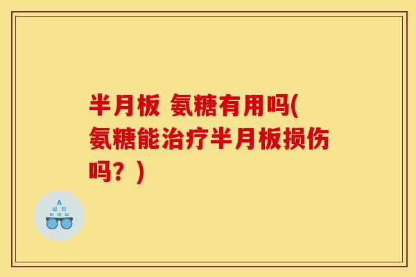 半月板 氨糖有用吗(氨糖能治疗半月板损伤吗?)-第1张图片-关节骑士 半月板 氨糖有用吗(氨糖能治疗半月板损伤吗?)-第1张图片-关节骑士