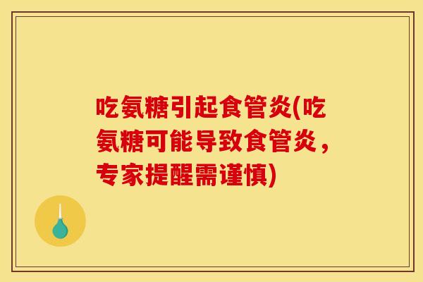 吃氨糖引起食管炎(吃氨糖可能导致食管炎，专家提醒需谨慎)