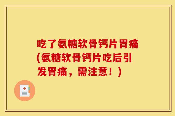 吃了氨糖软骨钙片胃痛(氨糖软骨钙片吃后引发胃痛，需注意！)