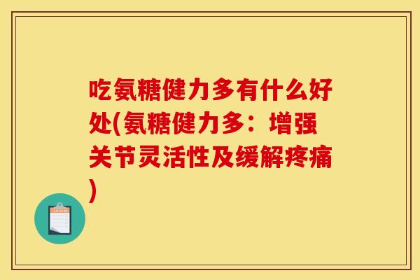吃氨糖健力多有什么好处(氨糖健力多：增强关节灵活性及缓解疼痛)