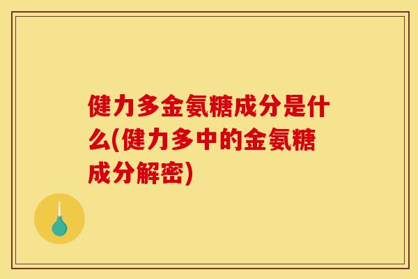 健力多金氨糖成分是什么(健力多中的金氨糖成分解密)