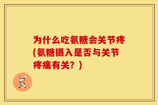 为什么吃氨糖会关节疼(氨糖摄入是否与关节疼痛有关？)