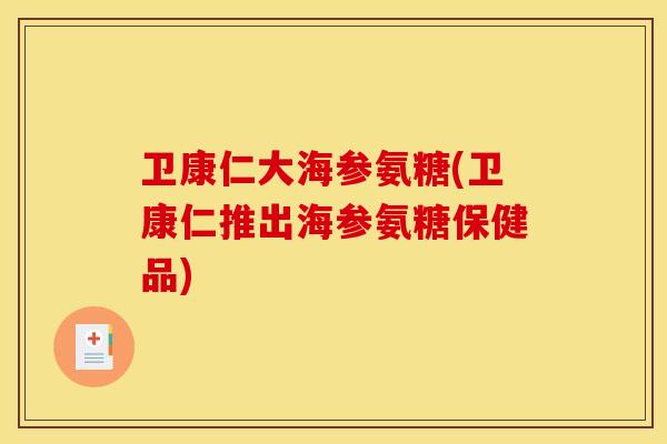 卫康仁大海参氨糖(卫康仁推出海参氨糖保健品)