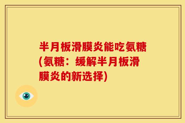 半月板滑膜炎能吃氨糖(氨糖:缓解半月板滑膜炎的新选择)-第1张图片-关节骑士 半月板滑膜炎能吃氨糖(氨糖:缓解半月板滑膜炎的新选择)-第1张图片-关节骑士