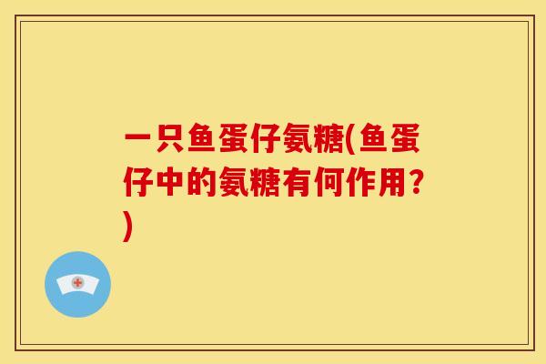 一只鱼蛋仔氨糖(鱼蛋仔中的氨糖有何作用？)