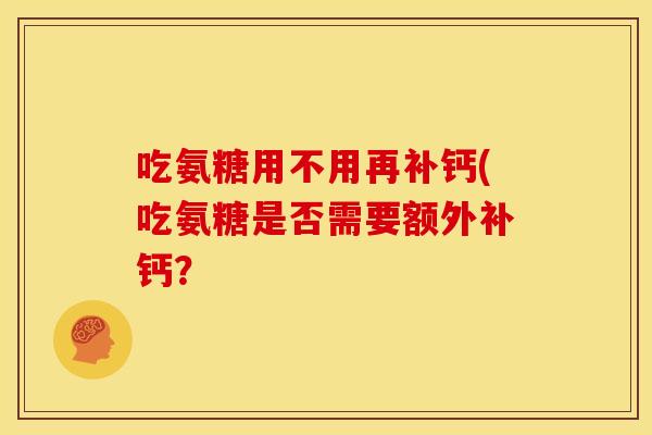 吃氨糖用不用再补钙(吃氨糖是否需要额外补钙？
