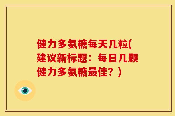 健力多氨糖每天几粒(建议新标题：每日几颗健力多氨糖最佳？)-第1张图片-关节骑士