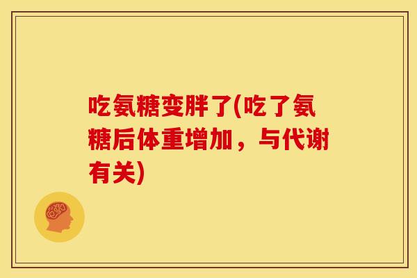 吃氨糖变胖了(吃了氨糖后体重增加，与代谢有关)