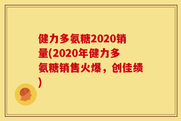 健力多氨糖2020销量(2020年健力多氨糖销售火爆，创佳绩)