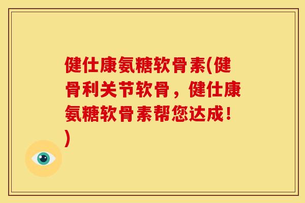健仕康氨糖软骨素(健骨利关节软骨,健仕康氨糖软骨素帮您达成!)-第1张图片-关节骑士 健仕康氨糖软骨素(健骨利关节软骨,健仕康氨糖软骨素帮您达成!)-第1张图片-关节骑士