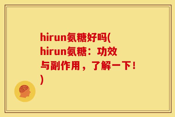 hirun氨糖好吗(hirun氨糖：功效与副作用，了解一下！)