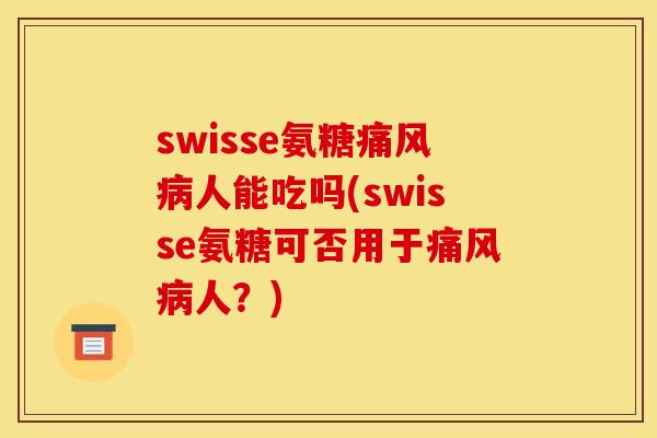 swisse氨糖痛风病人能吃吗(swisse氨糖可否用于痛风病人？)
