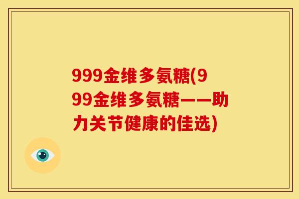 999金维多氨糖(999金维多氨糖——助力关节健康的佳选)