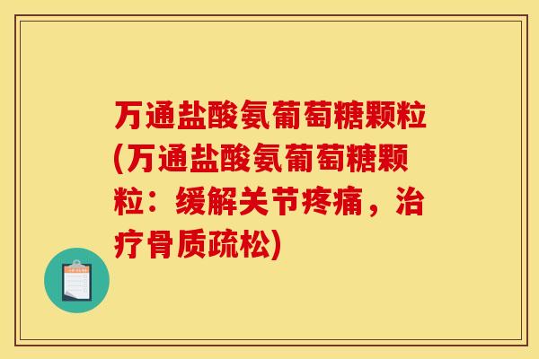 万通盐酸氨葡萄糖颗粒(万通盐酸氨葡萄糖颗粒：缓解关节疼痛，治疗骨质疏松)