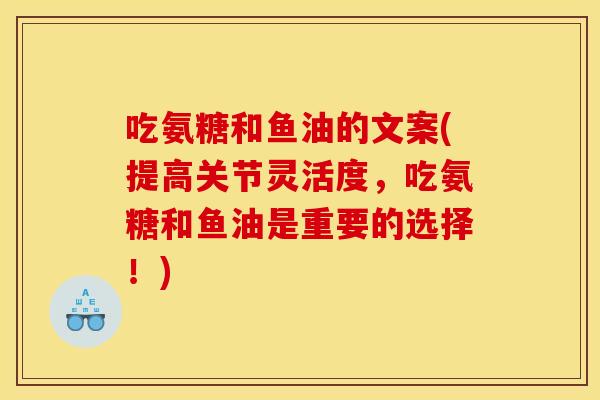 吃氨糖和鱼油的文案(提高关节灵活度，吃氨糖和鱼油是重要的选择！)