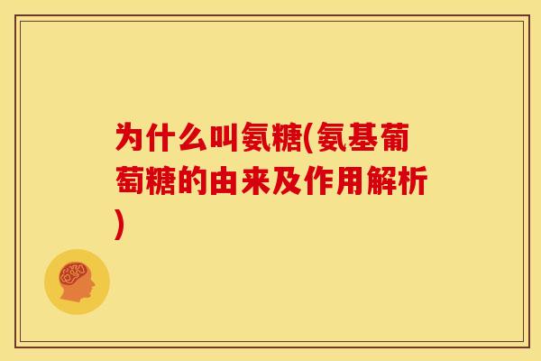 为什么叫氨糖(氨基葡萄糖的由来及作用解析)