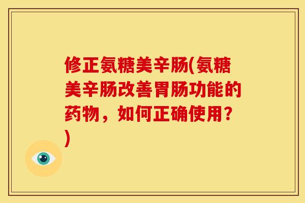 修正氨糖美辛肠(氨糖美辛肠改善胃肠功能的药物，如何正确使用？)