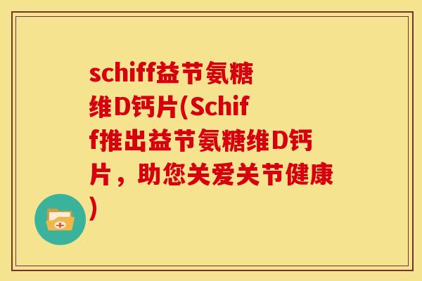 schiff益节氨糖维D钙片(Schiff推出益节氨糖维D钙片，助您关爱关节健康)